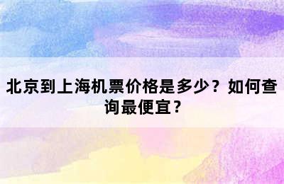 北京到上海机票价格是多少？如何查询最便宜？