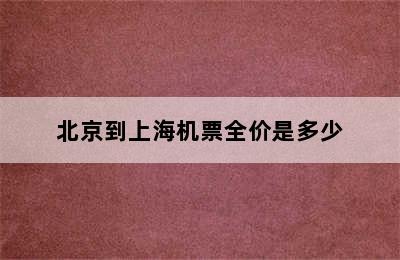 北京到上海机票全价是多少