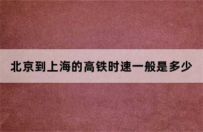 北京到上海的高铁时速一般是多少