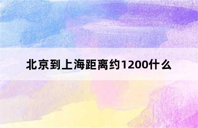 北京到上海距离约1200什么