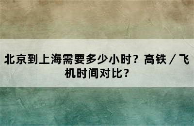 北京到上海需要多少小时？高铁／飞机时间对比？