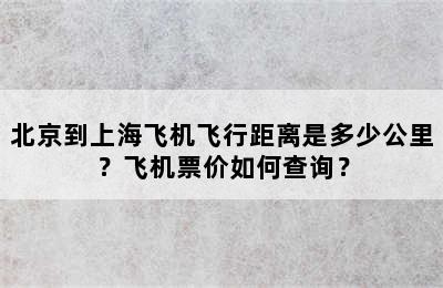 北京到上海飞机飞行距离是多少公里？飞机票价如何查询？