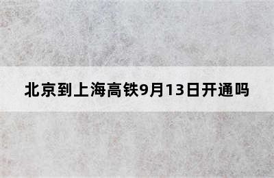 北京到上海高铁9月13日开通吗