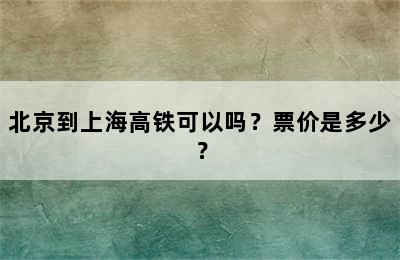 北京到上海高铁可以吗？票价是多少？