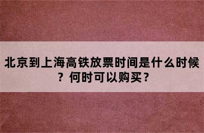 北京到上海高铁放票时间是什么时候？何时可以购买？