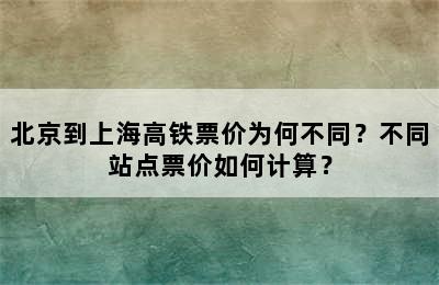 北京到上海高铁票价为何不同？不同站点票价如何计算？