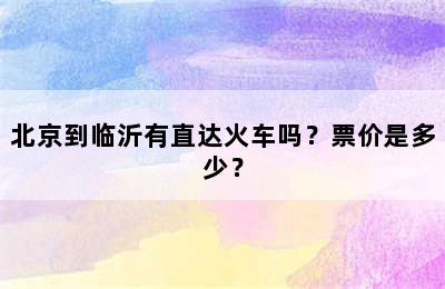 北京到临沂有直达火车吗？票价是多少？