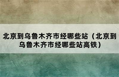 北京到乌鲁木齐市经哪些站（北京到乌鲁木齐市经哪些站高铁）