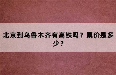 北京到乌鲁木齐有高铁吗？票价是多少？