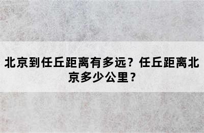 北京到任丘距离有多远？任丘距离北京多少公里？