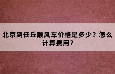 北京到任丘顺风车价格是多少？怎么计算费用？