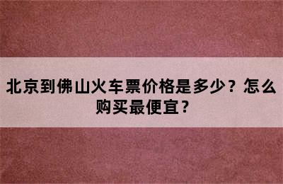 北京到佛山火车票价格是多少？怎么购买最便宜？