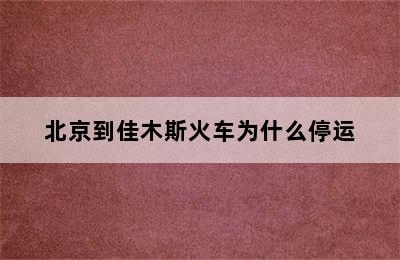 北京到佳木斯火车为什么停运