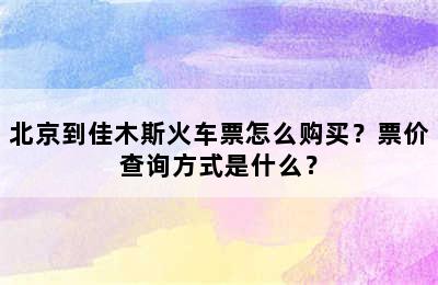 北京到佳木斯火车票怎么购买？票价查询方式是什么？