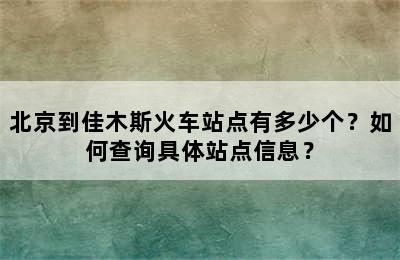 北京到佳木斯火车站点有多少个？如何查询具体站点信息？