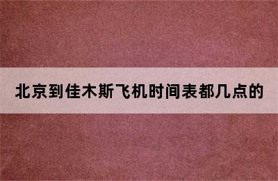 北京到佳木斯飞机时间表都几点的