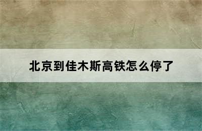 北京到佳木斯高铁怎么停了