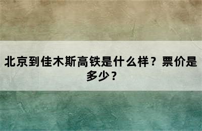 北京到佳木斯高铁是什么样？票价是多少？