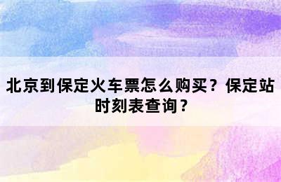 北京到保定火车票怎么购买？保定站时刻表查询？