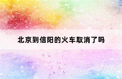 北京到信阳的火车取消了吗