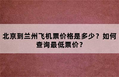 北京到兰州飞机票价格是多少？如何查询最低票价？