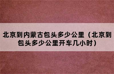 北京到内蒙古包头多少公里（北京到包头多少公里开车几小时）