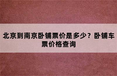 北京到南京卧铺票价是多少？卧铺车票价格查询