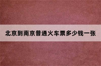 北京到南京普通火车票多少钱一张