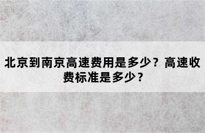 北京到南京高速费用是多少？高速收费标准是多少？