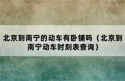 北京到南宁的动车有卧铺吗（北京到南宁动车时刻表查询）