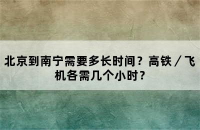 北京到南宁需要多长时间？高铁／飞机各需几个小时？