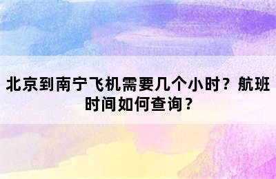 北京到南宁飞机需要几个小时？航班时间如何查询？