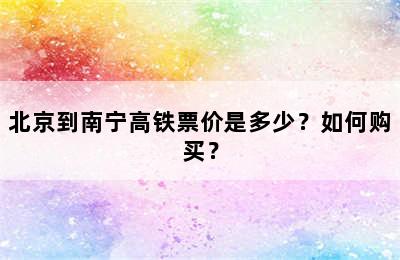 北京到南宁高铁票价是多少？如何购买？