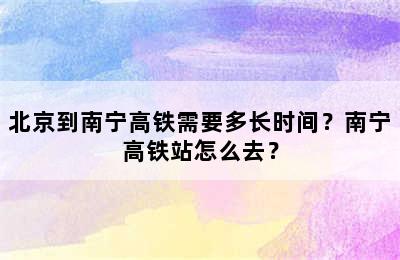北京到南宁高铁需要多长时间？南宁高铁站怎么去？