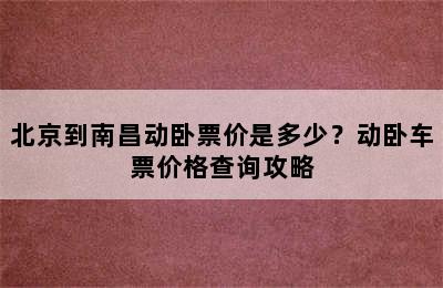 北京到南昌动卧票价是多少？动卧车票价格查询攻略