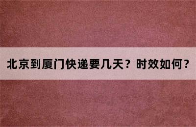 北京到厦门快递要几天？时效如何？