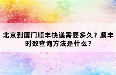 北京到厦门顺丰快递需要多久？顺丰时效查询方法是什么？