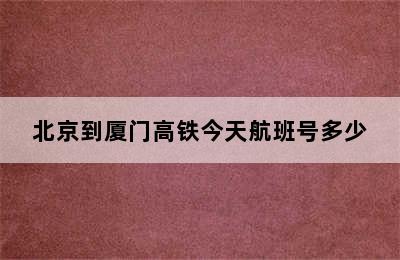 北京到厦门高铁今天航班号多少