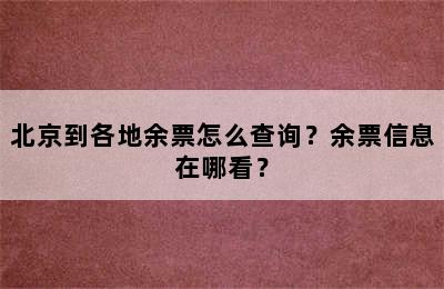 北京到各地余票怎么查询？余票信息在哪看？