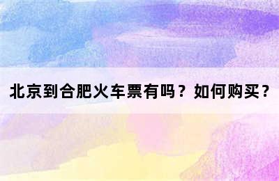 北京到合肥火车票有吗？如何购买？