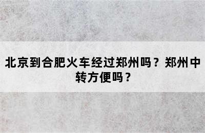 北京到合肥火车经过郑州吗？郑州中转方便吗？