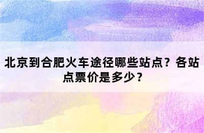 北京到合肥火车途径哪些站点？各站点票价是多少？