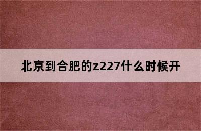 北京到合肥的z227什么时候开