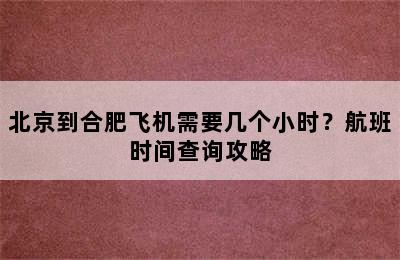 北京到合肥飞机需要几个小时？航班时间查询攻略