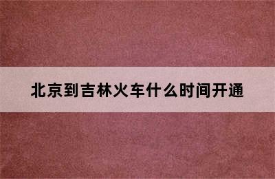 北京到吉林火车什么时间开通