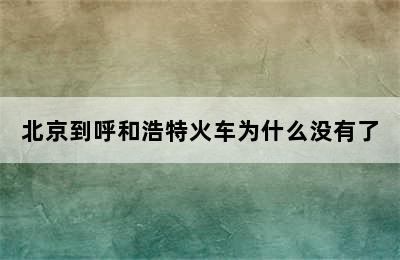 北京到呼和浩特火车为什么没有了