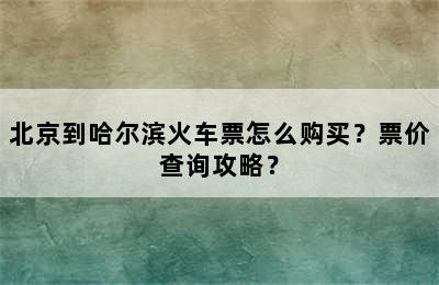 北京到哈尔滨火车票怎么购买？票价查询攻略？