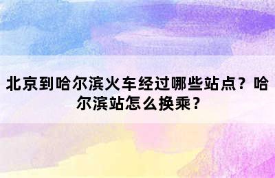 北京到哈尔滨火车经过哪些站点？哈尔滨站怎么换乘？