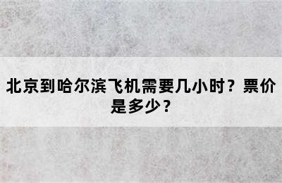 北京到哈尔滨飞机需要几小时？票价是多少？