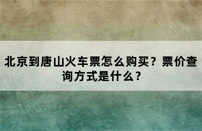 北京到唐山火车票怎么购买？票价查询方式是什么？